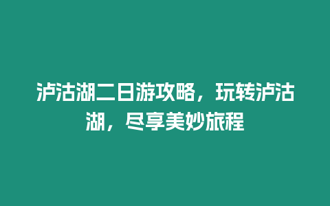 瀘沽湖二日游攻略，玩轉瀘沽湖，盡享美妙旅程