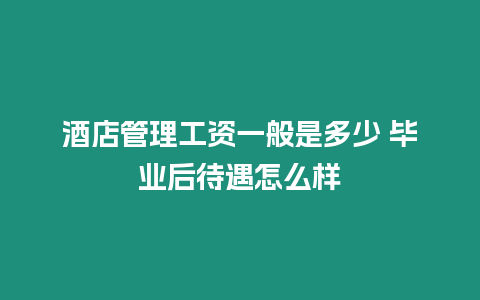 酒店管理工資一般是多少 畢業(yè)后待遇怎么樣