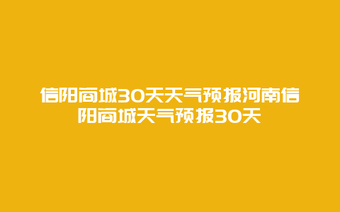 信陽商城30天天氣預報河南信陽商城天氣預報30天