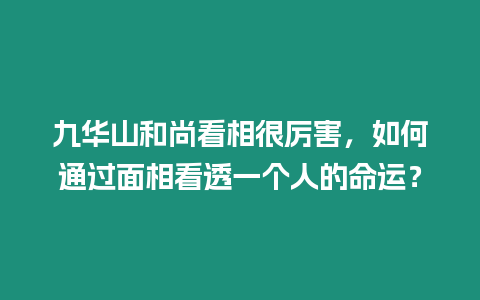 九華山和尚看相很厲害，如何通過面相看透一個人的命運？