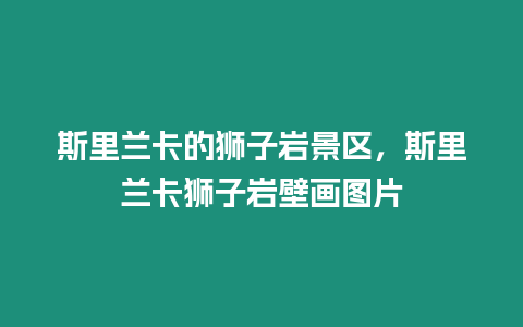 斯里蘭卡的獅子巖景區(qū)，斯里蘭卡獅子巖壁畫圖片