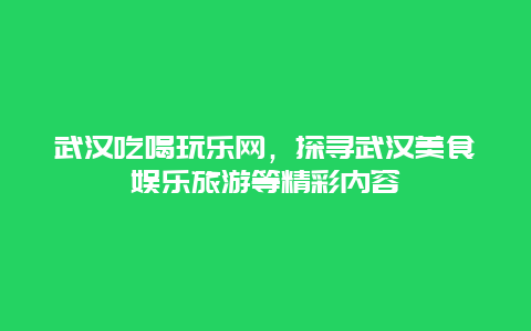 武漢吃喝玩樂網，探尋武漢美食娛樂旅游等精彩內容