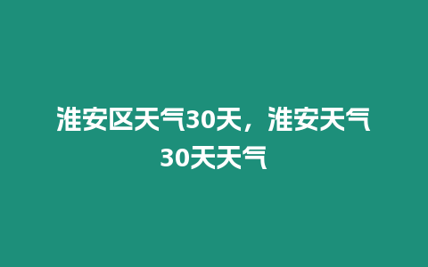 淮安區天氣30天，淮安天氣30天天氣