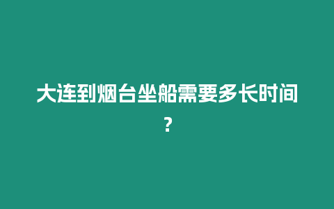 大連到煙臺坐船需要多長時間？