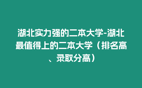 湖北實力強(qiáng)的二本大學(xué)-湖北最值得上的二本大學(xué)（排名高、錄取分高）