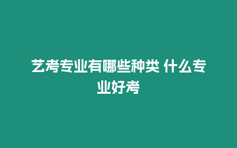 藝考專業(yè)有哪些種類 什么專業(yè)好考