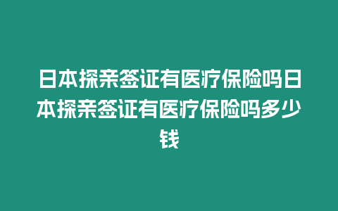 日本探親簽證有醫療保險嗎日本探親簽證有醫療保險嗎多少錢