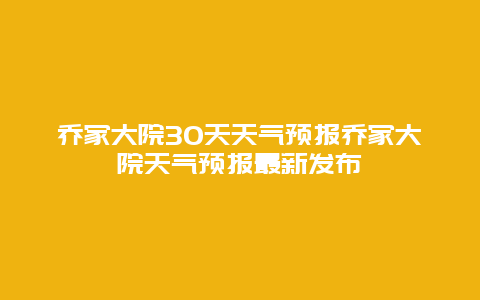 喬家大院30天天氣預報喬家大院天氣預報最新發(fā)布