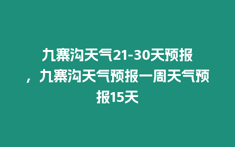 九寨溝天氣21-30天預報，九寨溝天氣預報一周天氣預報15天