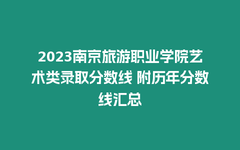 2023南京旅游職業學院藝術類錄取分數線 附歷年分數線匯總