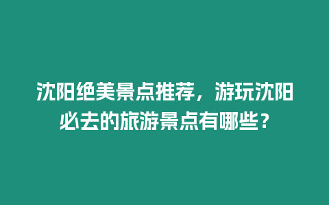 沈陽絕美景點(diǎn)推薦，游玩沈陽必去的旅游景點(diǎn)有哪些？