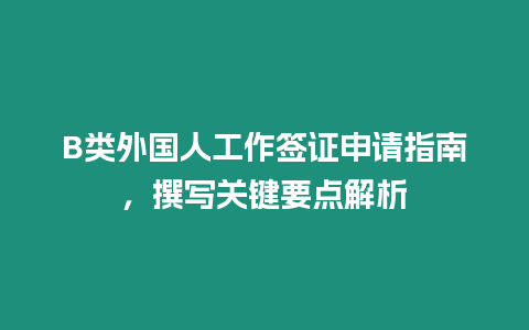 B類外國(guó)人工作簽證申請(qǐng)指南，撰寫關(guān)鍵要點(diǎn)解析