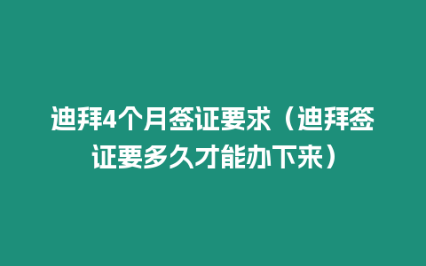 迪拜4個月簽證要求（迪拜簽證要多久才能辦下來）