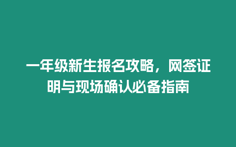 一年級新生報名攻略，網(wǎng)簽證明與現(xiàn)場確認(rèn)必備指南