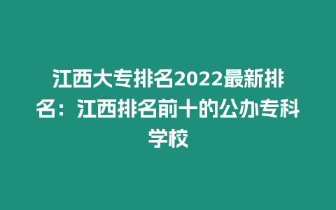 江西大專排名2022最新排名：江西排名前十的公辦?？茖W(xué)校