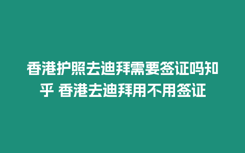 香港護(hù)照去迪拜需要簽證嗎知乎 香港去迪拜用不用簽證