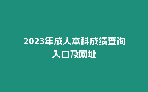 2023年成人本科成績(jī)查詢?nèi)肟诩熬W(wǎng)址