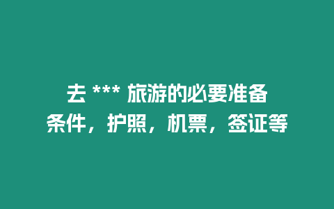 去 *** 旅游的必要準(zhǔn)備條件，護(hù)照，機(jī)票，簽證等