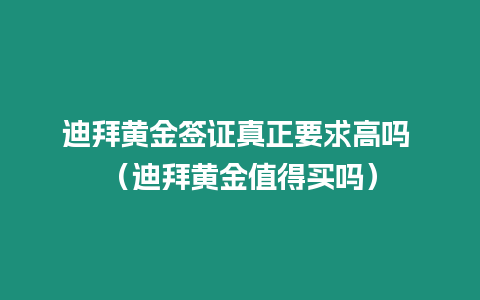 迪拜黃金簽證真正要求高嗎 （迪拜黃金值得買嗎）