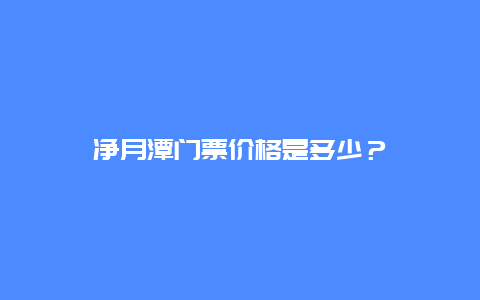 凈月潭門票價格是多少？