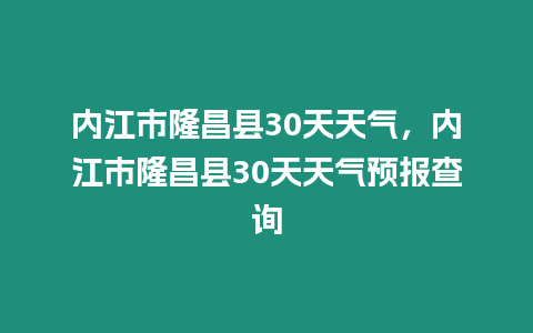 內(nèi)江市隆昌縣30天天氣，內(nèi)江市隆昌縣30天天氣預(yù)報(bào)查詢