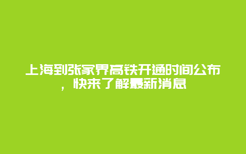 上海到張家界高鐵開通時間公布，快來了解最新消息