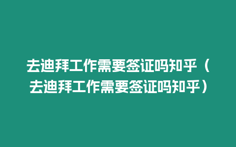 去迪拜工作需要簽證嗎知乎（去迪拜工作需要簽證嗎知乎）