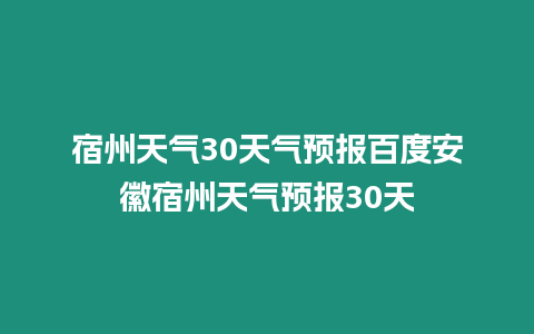 宿州天氣30天氣預報百度安徽宿州天氣預報30天