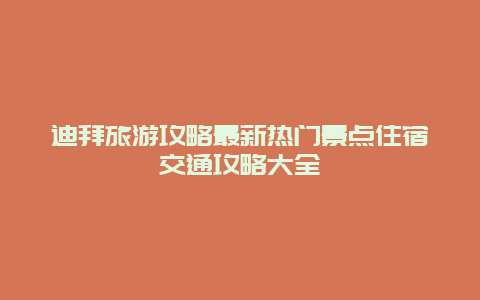 迪拜旅游攻略最新熱門景點住宿交通攻略大全