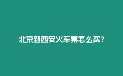 北京到西安火車票怎么買？