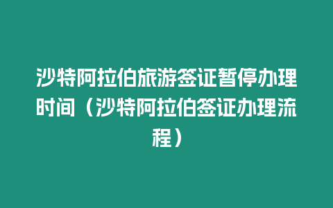 沙特阿拉伯旅游簽證暫停辦理時間（沙特阿拉伯簽證辦理流程）