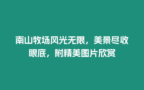 南山牧場風光無限，美景盡收眼底，附精美圖片欣賞