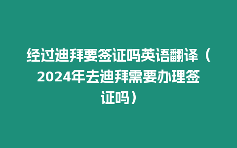 經過迪拜要簽證嗎英語翻譯（2024年去迪拜需要辦理簽證嗎）