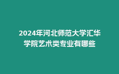 2024年河北師范大學(xué)匯華學(xué)院藝術(shù)類(lèi)專(zhuān)業(yè)有哪些