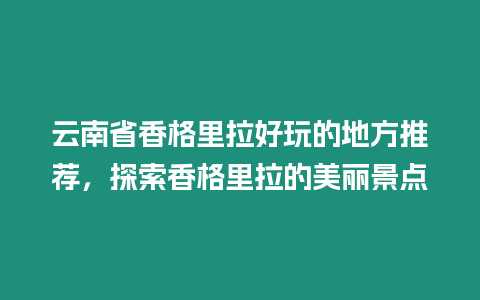 云南省香格里拉好玩的地方推薦，探索香格里拉的美麗景點