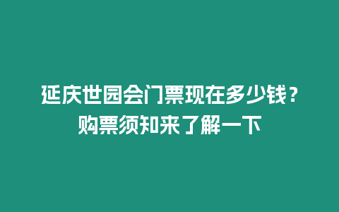 延慶世園會(huì)門票現(xiàn)在多少錢？購(gòu)票須知來(lái)了解一下