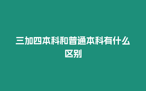 三加四本科和普通本科有什么區別