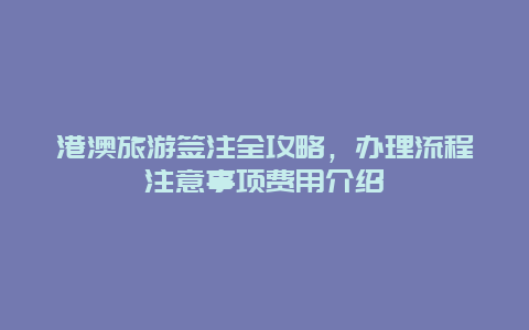 港澳旅游簽注全攻略，辦理流程注意事項費用介紹