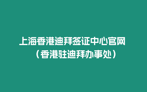 上海香港迪拜簽證中心官網 （香港駐迪拜辦事處）