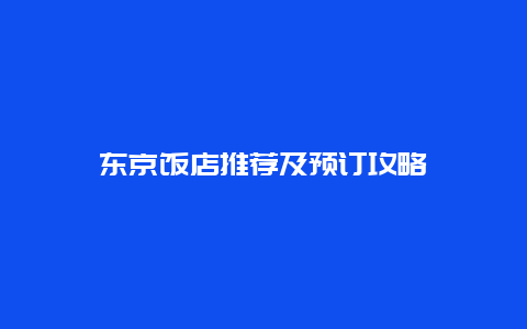 東京飯店推薦及預(yù)訂攻略