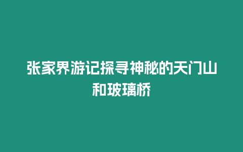 張家界游記探尋神秘的天門山和玻璃橋