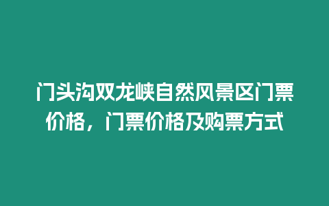 門頭溝雙龍峽自然風景區門票價格，門票價格及購票方式