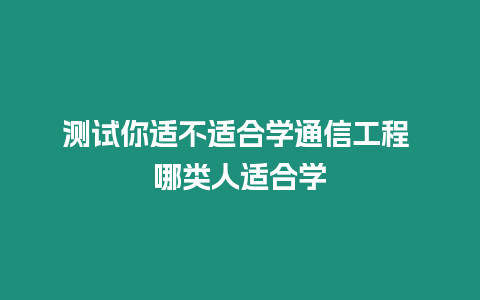 測(cè)試你適不適合學(xué)通信工程 哪類(lèi)人適合學(xué)