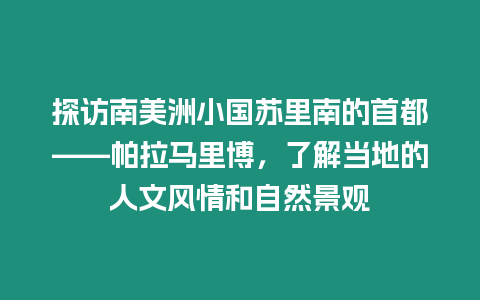 探訪南美洲小國蘇里南的首都——帕拉馬里博，了解當(dāng)?shù)氐娜宋娘L(fēng)情和自然景觀