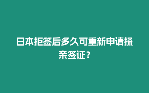 日本拒簽后多久可重新申請?zhí)接H簽證？