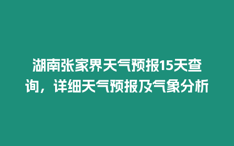 湖南張家界天氣預報15天查詢，詳細天氣預報及氣象分析