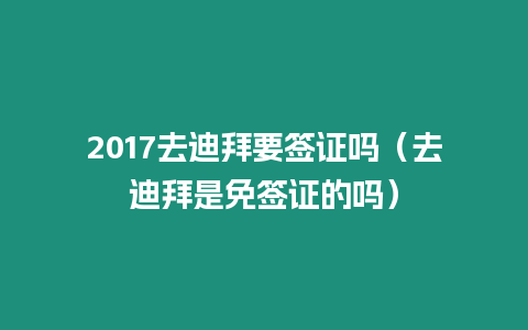 2017去迪拜要簽證嗎（去迪拜是免簽證的嗎）