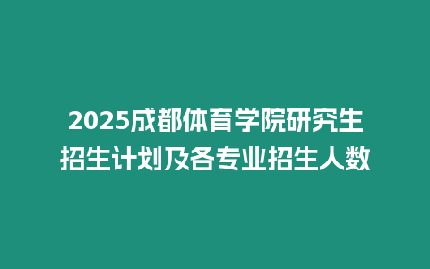 2025成都體育學(xué)院研究生招生計(jì)劃及各專業(yè)招生人數(shù)