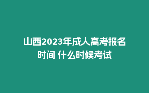 山西2023年成人高考報(bào)名時(shí)間 什么時(shí)候考試