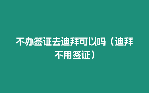 不辦簽證去迪拜可以嗎（迪拜不用簽證）